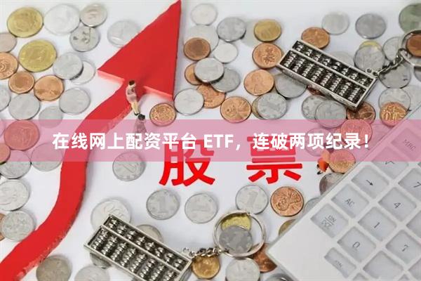 在线网上配资平台 ETF，连破两项纪录！