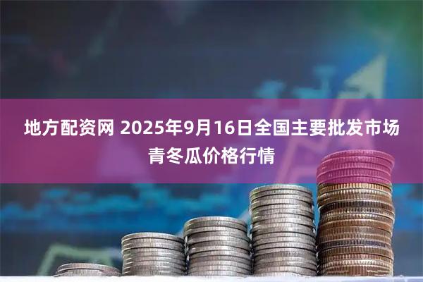 地方配资网 2025年9月16日全国主要批发市场青冬瓜价格行情