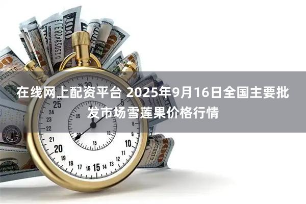 在线网上配资平台 2025年9月16日全国主要批发市场雪莲果价格行情