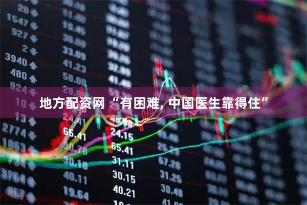 地方配资网 “有困难, 中国医生靠得住”