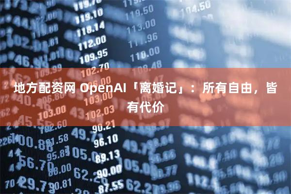 地方配资网 OpenAI「离婚记」：所有自由，皆有代价