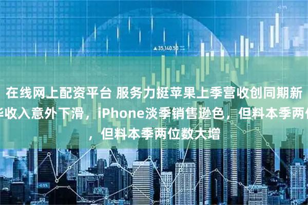 在线网上配资平台 服务力挺苹果上季营收创同期新高，在华收入意外下滑，iPhone淡季销售逊色，但料本季两位数大增