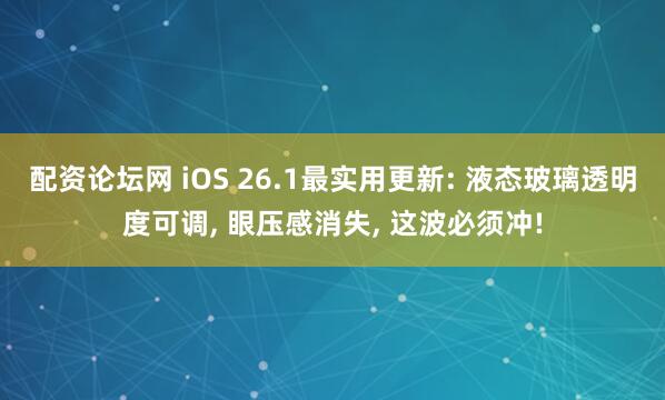 配资论坛网 iOS 26.1最实用更新: 液态玻璃透明度可调, 眼压感消失, 这波必须冲!