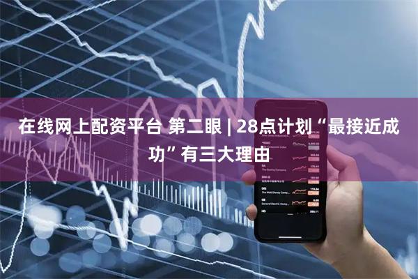 在线网上配资平台 第二眼 | 28点计划“最接近成功”有三大理由