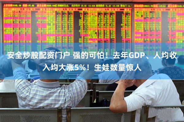 安全炒股配资门户 强的可怕！去年GDP、人均收入均大涨5%！生娃数量惊人