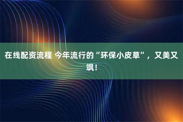 在线配资流程 今年流行的“环保小皮草”，又美又飒！