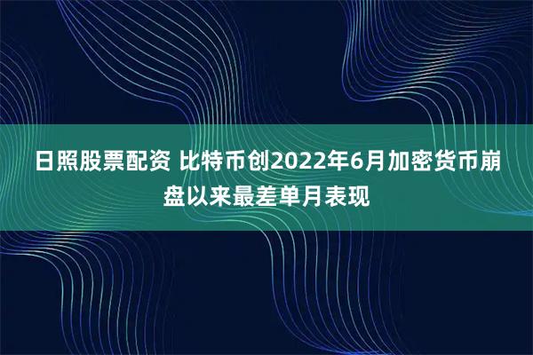 日照股票配资 比特币创2022年6月加密货币崩盘以来最差单月表现