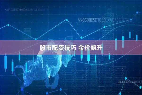 股市配资技巧 金价飙升