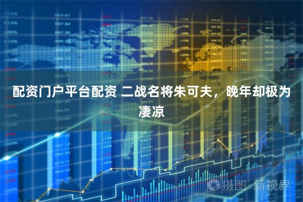 配资门户平台配资 二战名将朱可夫，晚年却极为凄凉