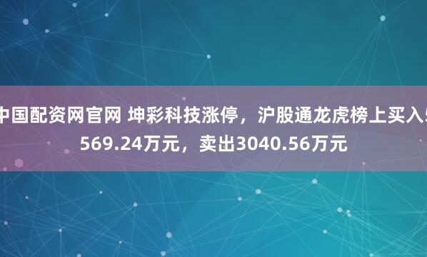 中国配资网官网 坤彩科技涨停，沪股通龙虎榜上买入5569.24万元，卖出3040.56万元